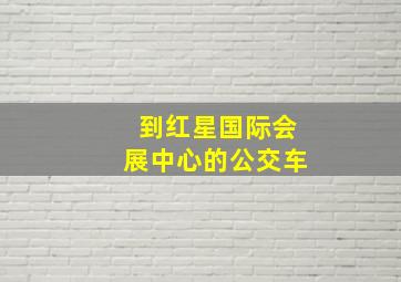 到红星国际会展中心的公交车