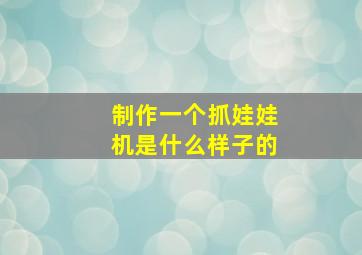 制作一个抓娃娃机是什么样子的