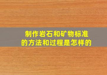 制作岩石和矿物标准的方法和过程是怎样的