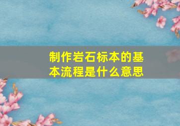 制作岩石标本的基本流程是什么意思