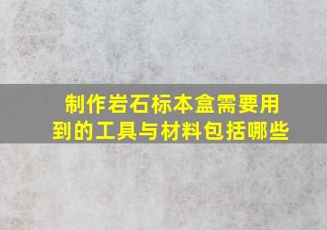 制作岩石标本盒需要用到的工具与材料包括哪些