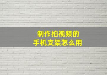 制作拍视频的手机支架怎么用