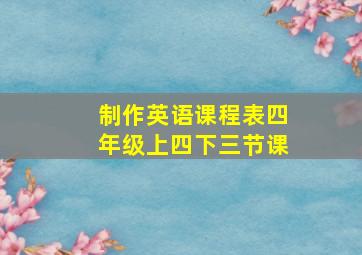 制作英语课程表四年级上四下三节课