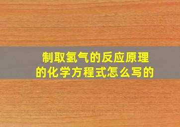 制取氢气的反应原理的化学方程式怎么写的