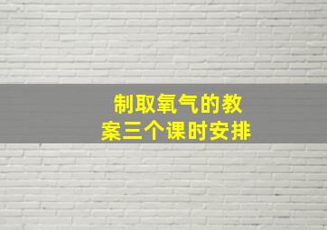 制取氧气的教案三个课时安排