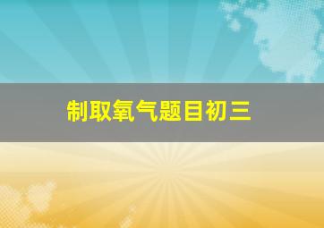 制取氧气题目初三