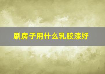 刷房子用什么乳胶漆好