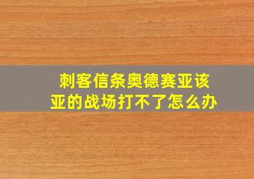 刺客信条奥德赛亚该亚的战场打不了怎么办