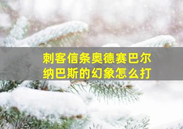 刺客信条奥德赛巴尔纳巴斯的幻象怎么打