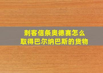 刺客信条奥德赛怎么取得巴尔纳巴斯的货物