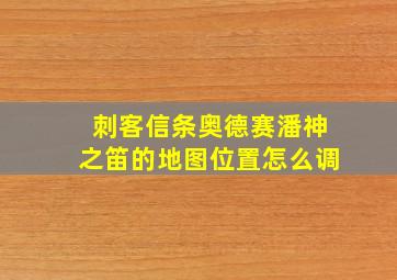 刺客信条奥德赛潘神之笛的地图位置怎么调