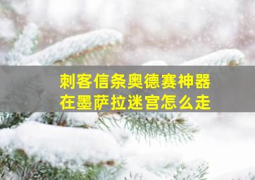 刺客信条奥德赛神器在墨萨拉迷宫怎么走