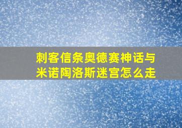 刺客信条奥德赛神话与米诺陶洛斯迷宫怎么走