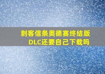 刺客信条奥德赛终结版DLC还要自己下载吗