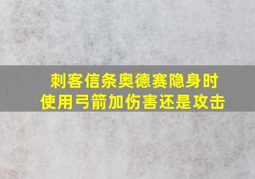 刺客信条奥德赛隐身时使用弓箭加伤害还是攻击