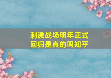 刺激战场明年正式回归是真的吗知乎