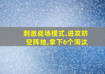 刺激战场模式,进攻防空阵地,拿下6个淘汰