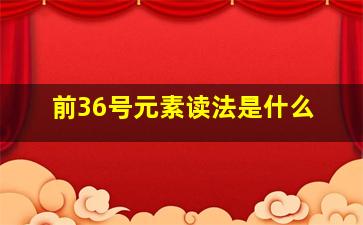 前36号元素读法是什么