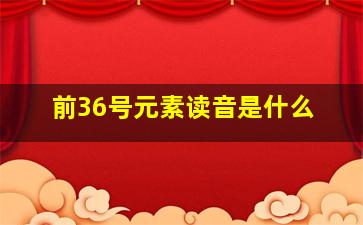 前36号元素读音是什么