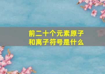 前二十个元素原子和离子符号是什么