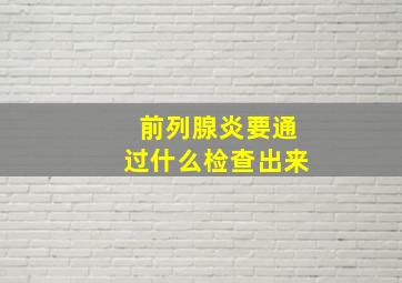 前列腺炎要通过什么检查出来