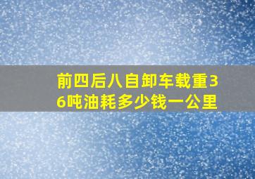 前四后八自卸车载重36吨油耗多少钱一公里