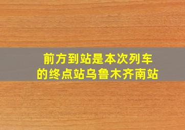 前方到站是本次列车的终点站乌鲁木齐南站