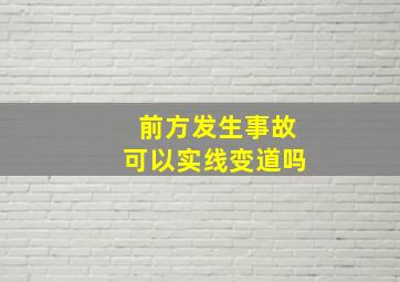 前方发生事故可以实线变道吗