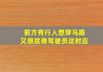 前方有行人想穿马路又很犹豫驾驶员这时应