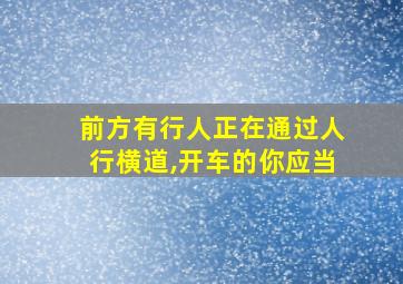 前方有行人正在通过人行横道,开车的你应当