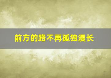 前方的路不再孤独漫长