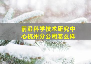 前沿科学技术研究中心杭州分公司怎么样