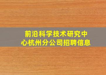 前沿科学技术研究中心杭州分公司招聘信息