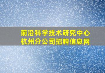 前沿科学技术研究中心杭州分公司招聘信息网