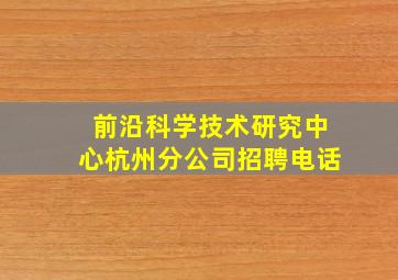 前沿科学技术研究中心杭州分公司招聘电话