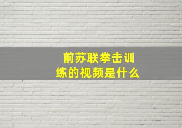 前苏联拳击训练的视频是什么