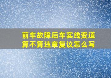 前车故障后车实线变道算不算违章复议怎么写