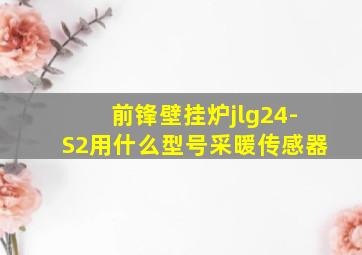 前锋壁挂炉jlg24-S2用什么型号采暖传感器