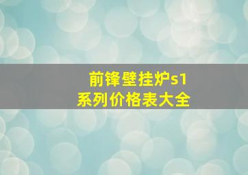 前锋壁挂炉s1系列价格表大全