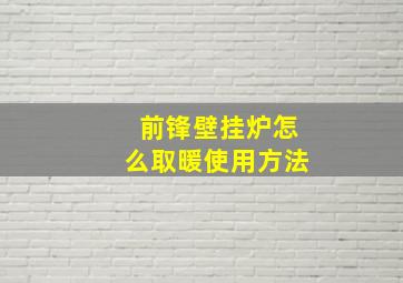 前锋壁挂炉怎么取暖使用方法