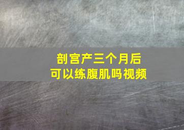 剖宫产三个月后可以练腹肌吗视频