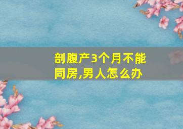 剖腹产3个月不能同房,男人怎么办