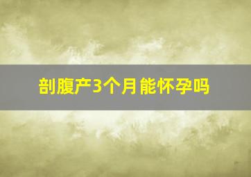 剖腹产3个月能怀孕吗