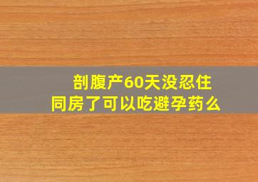 剖腹产60天没忍住同房了可以吃避孕药么