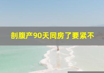 剖腹产90天同房了要紧不