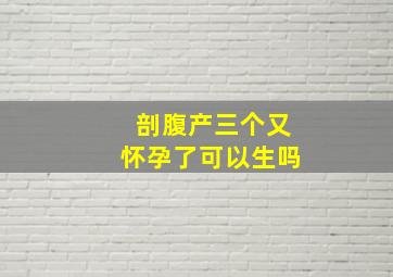 剖腹产三个又怀孕了可以生吗