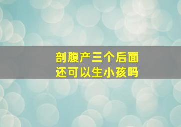 剖腹产三个后面还可以生小孩吗