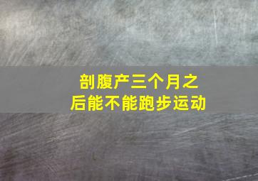 剖腹产三个月之后能不能跑步运动