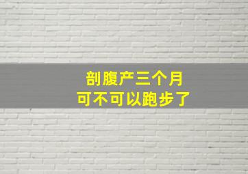 剖腹产三个月可不可以跑步了