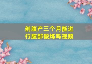 剖腹产三个月能进行腹部锻炼吗视频